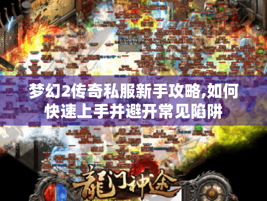 梦幻2传奇私服新手攻略,如何快速上手并避开常见陷阱 梦幻2传奇私服新手攻略,如何快速上手并避开常见陷阱