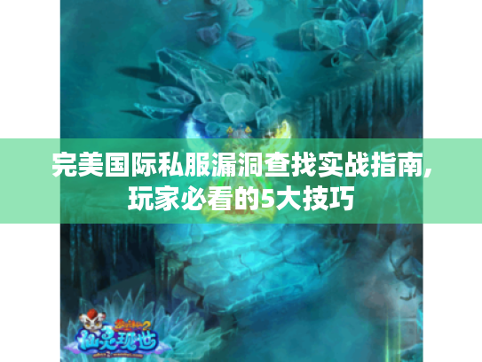 完美国际私服漏洞查找实战指南,玩家必看的5大技巧 完美国际私服漏洞查找实战指南,玩家必看的5大技巧