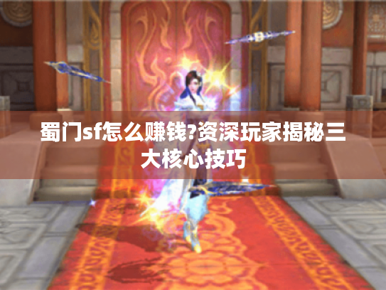 蜀门sf怎么赚钱?资深玩家揭秘三大核心技巧 蜀门sf怎么赚钱?资深玩家揭秘三大核心技巧