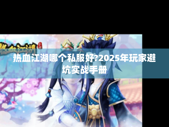 热血江湖哪个私服好?2025年玩家避坑实战手册