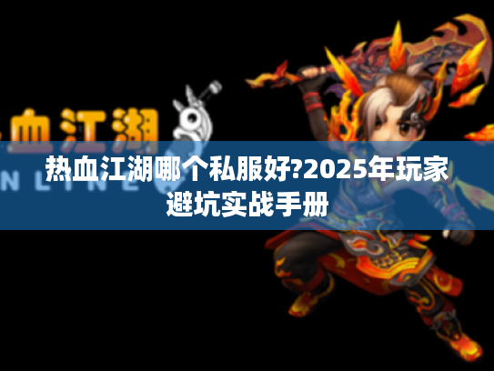 热血江湖哪个私服好?2025年玩家避坑实战手册