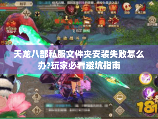 天龙八部私服文件夹安装失败怎么办?玩家必看避坑指南