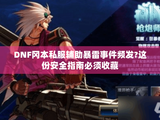 DNF冈本私服辅助暴雷事件频发?这份安全指南必须收藏 DNF冈本私服辅助暴雷事件频发?这份安全指南必须收藏