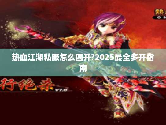 热血江湖私服怎么四开?2025最全多开指南 热血江湖私服怎么四开?2025最全多开指南