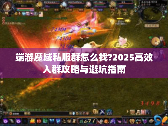 端游魔域私服群怎么找?2025高效入群攻略与避坑指南 端游魔域私服群怎么找?2025高效入群攻略与避坑指南