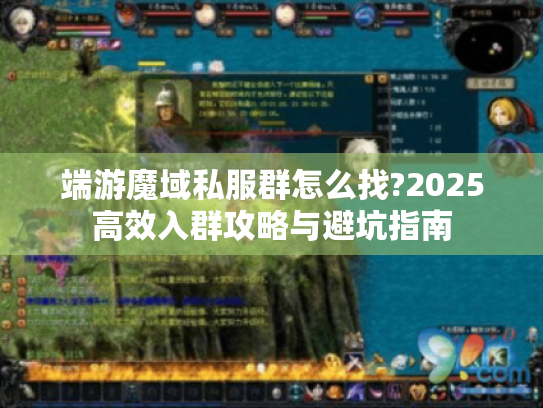 端游魔域私服群怎么找?2025高效入群攻略与避坑指南 端游魔域私服群怎么找?2025高效入群攻略与避坑指南
