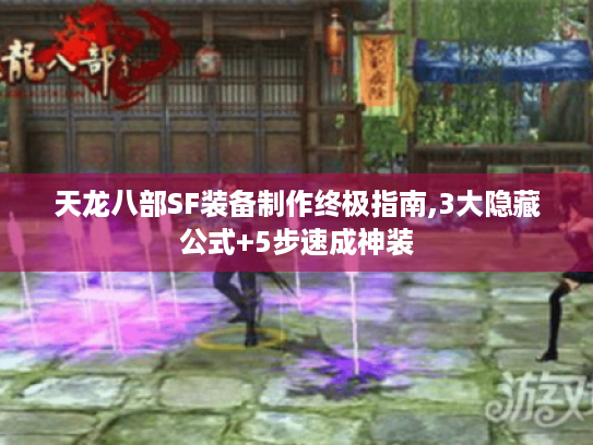 天龙八部SF装备制作终极指南,3大隐藏公式+5步速成神装 天龙八部SF装备制作终极指南,3大隐藏公式+5步速成神装