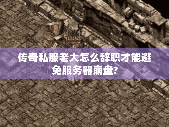 传奇私服老大怎么辞职才能避免服务器崩盘? 传奇私服老大怎么辞职才能避免服务器崩盘?