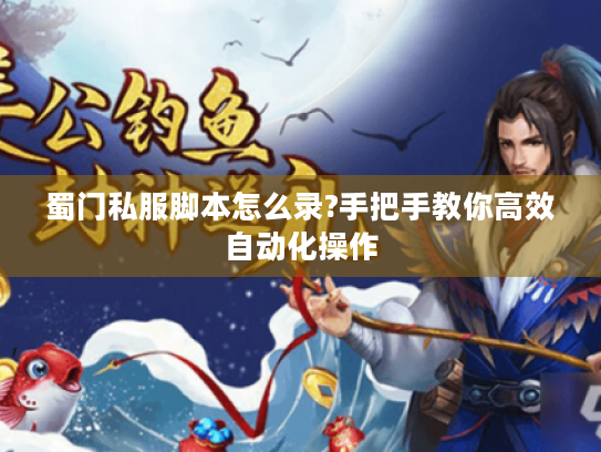 蜀门私服脚本怎么录?手把手教你高效自动化操作