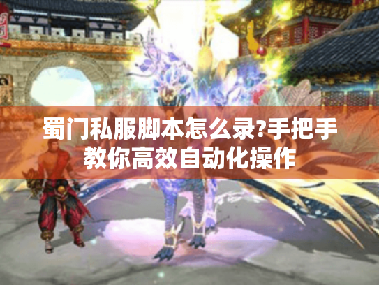 蜀门私服脚本怎么录?手把手教你高效自动化操作