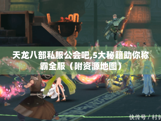 天龙八部私服公会吧,5大秘籍助你称霸全服(附资源地图) 天龙八部私服公会吧,5大秘籍助你称霸全服(附资源地图)