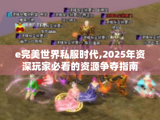 e完美世界私服时代,2025年资深玩家必看的资源争夺指南 e完美世界私服时代,2025年资深玩家必看的资源争夺指南