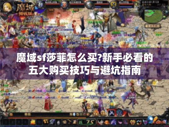 魔域sf莎菲怎么买?新手必看的五大购买技巧与避坑指南 魔域sf莎菲怎么买?新手必看的五大购买技巧与避坑指南