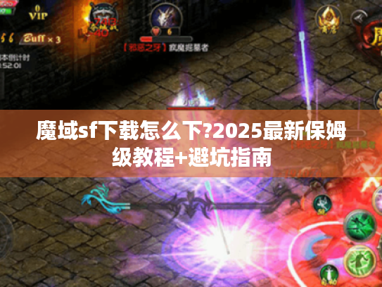 魔域sf下载怎么下?2025最新保姆级教程+避坑指南 魔域sf下载怎么下?2025最新保姆级教程+避坑指南