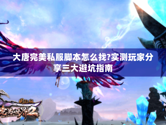 大唐完美私服脚本怎么找?实测玩家分享三大避坑指南