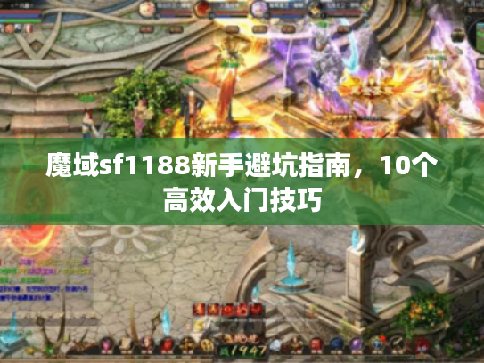 魔域sf1188新手避坑指南,10个高效入门技巧 魔域sf1188新手避坑指南,10个高效入门技巧