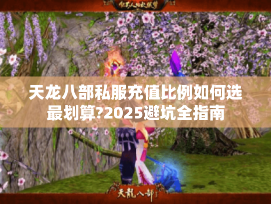 天龙八部私服充值比例如何选最划算?2025避坑全指南