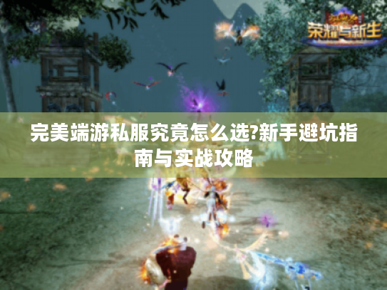完美端游私服究竟怎么选?新手避坑指南与实战攻略 完美端游私服究竟怎么选?新手避坑指南与实战攻略