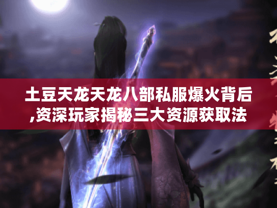 土豆天龙天龙八部私服爆火背后,资深玩家揭秘三大资源获取法则