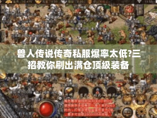 兽人传说传奇私服爆率太低?三招教你刷出满仓顶级装备