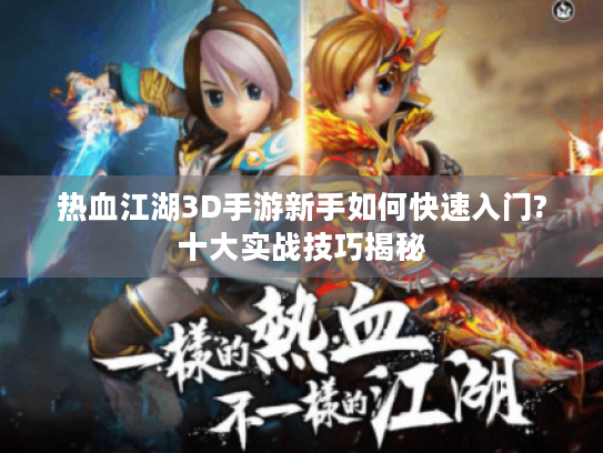 热血江湖3D手游新手如何快速入门?十大实战技巧揭秘 热血江湖3D手游新手如何快速入门?十大实战技巧揭秘