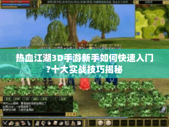 热血江湖3D手游新手如何快速入门?十大实战技巧揭秘 热血江湖3D手游新手如何快速入门?十大实战技巧揭秘