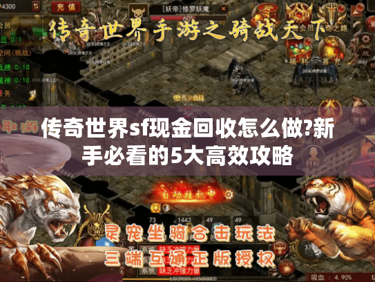 传奇世界sf现金回收怎么做?新手必看的5大高效攻略 传奇世界sf现金回收怎么做?新手必看的5大高效攻略