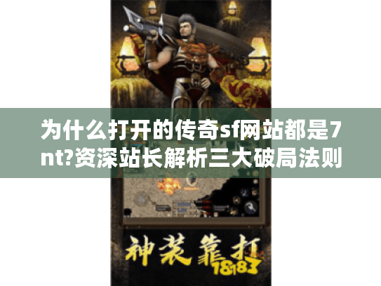 为什么打开的传奇sf网站都是7nt?资深站长解析三大破局法则 为什么打开的传奇sf网站都是7nt?资深站长解析三大破局法则