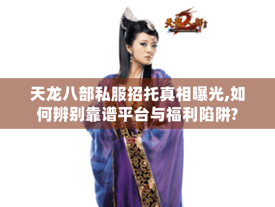 天龙八部私服招托真相曝光,如何辨别靠谱平台与福利陷阱?