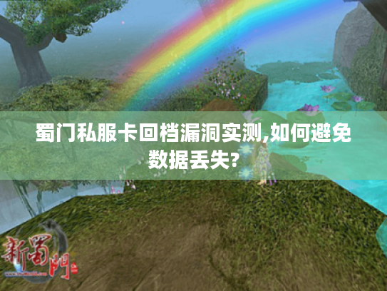 蜀门私服卡回档漏洞实测,如何避免数据丢失? 蜀门私服卡回档漏洞实测,如何避免数据丢失?
