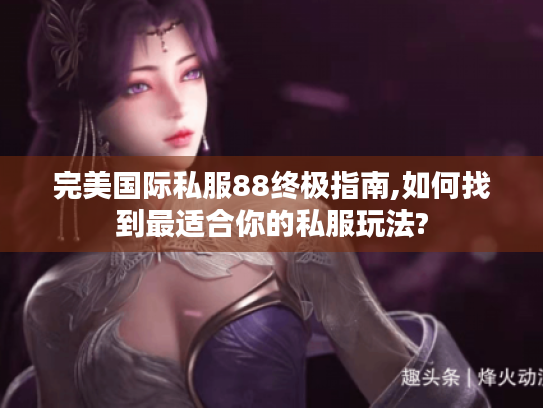 完美国际私服88终极指南,如何找到最适合你的私服玩法?