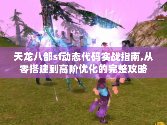 天龙八部sf动态代码实战指南,从零搭建到高阶优化的完整攻略 天龙八部sf动态代码实战指南,从零搭建到高阶优化的完整攻略