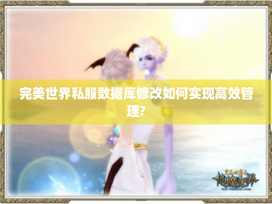 完美世界私服数据库修改如何实现高效管理? 完美世界私服数据库修改如何实现高效管理?
