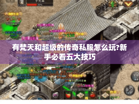 有梵天和超级的传奇私服怎么玩?新手必看五大技巧 有梵天和超级的传奇私服怎么玩?新手必看五大技巧