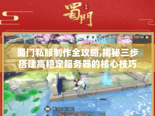 蜀门私服制作全攻略,揭秘三步搭建高稳定服务器的核心技巧