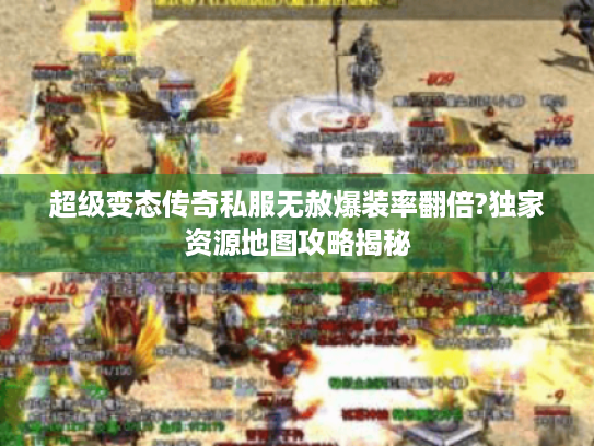 超级变态传奇私服无赦爆装率翻倍?独家资源地图攻略揭秘 超级变态传奇私服无赦爆装率翻倍?独家资源地图攻略揭秘
