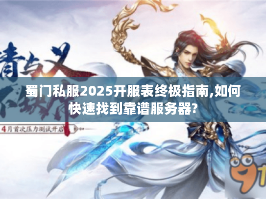 蜀门私服2025开服表终极指南,如何快速找到靠谱服务器?