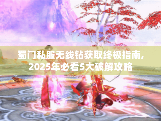 蜀门私服无线钻获取终极指南,2025年必看5大破解攻略 蜀门私服无线钻获取终极指南,2025年必看5大破解攻略