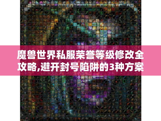 魔兽世界私服荣誉等级修改全攻略,避开封号陷阱的3种方案 魔兽世界私服荣誉等级修改全攻略,避开封号陷阱的3种方案