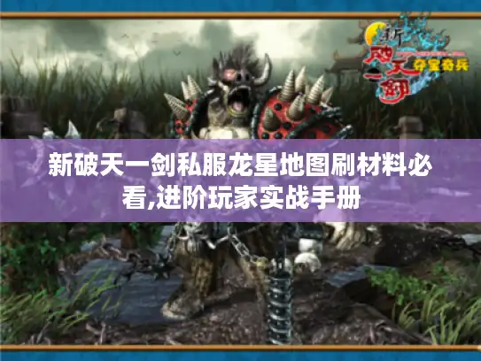 新破天一剑私服龙星地图刷材料必看,进阶玩家实战手册