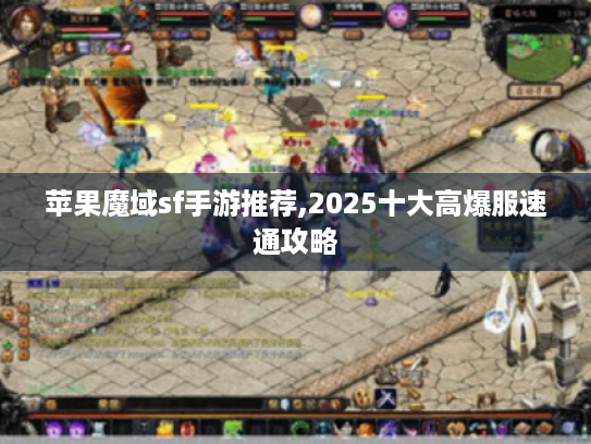 苹果魔域sf手游推荐,2025十大高爆服速通攻略 苹果魔域sf手游推荐,2025十大高爆服速通攻略