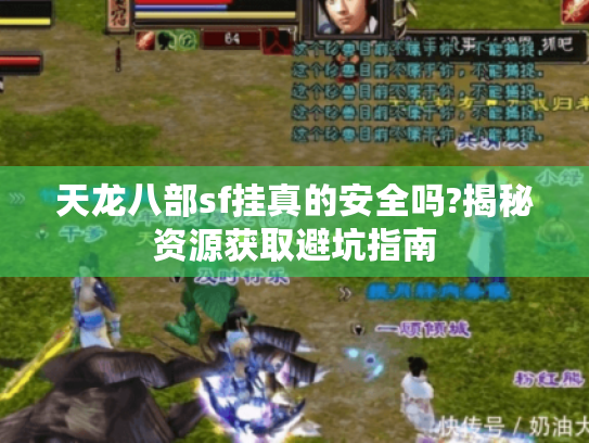 天龙八部sf挂真的安全吗?揭秘资源获取避坑指南 天龙八部sf挂真的安全吗?揭秘资源获取避坑指南
