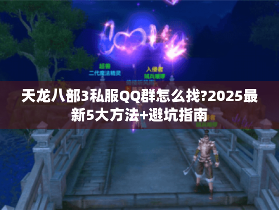 天龙八部3私服QQ群怎么找?2025最新5大方法+避坑指南 天龙八部3私服QQ群怎么找?2025最新5大方法+避坑指南