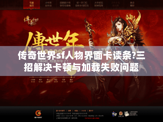 传奇世界sf人物界面卡读条?三招解决卡顿与加载失败问题 传奇世界sf人物界面卡读条?三招解决卡顿与加载失败问题