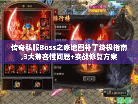 传奇私服Boss之家地图补丁终极指南,3大兼容性问题+实战修复方案 传奇私服Boss之家地图补丁终极指南,3大兼容性问题+实战修复方案