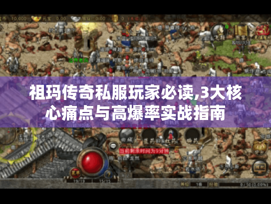 祖玛传奇私服玩家必读,3大核心痛点与高爆率实战指南 祖玛传奇私服玩家必读,3大核心痛点与高爆率实战指南