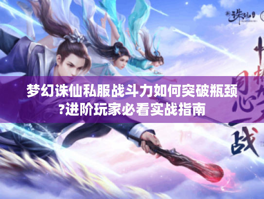 梦幻诛仙私服战斗力如何突破瓶颈?进阶玩家必看实战指南
