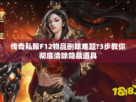 传奇私服F12物品删除难题?3步教你彻底清除隐藏道具 传奇私服F12物品删除难题?3步教你彻底清除隐藏道具