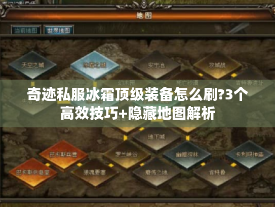 奇迹私服冰霜顶级装备怎么刷?3个高效技巧+隐藏地图解析 奇迹私服冰霜顶级装备怎么刷?3个高效技巧+隐藏地图解析