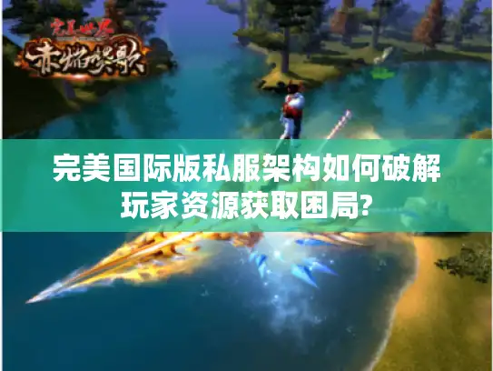 完美国际版私服架构如何破解玩家资源获取困局?
